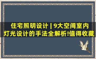 住宅照明设计 | 9大空间,室内灯光设计的手法全解析!(值得收藏)