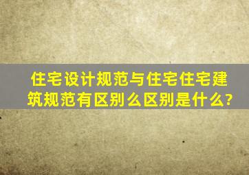 住宅设计规范与住宅住宅建筑规范有区别么,区别是什么?