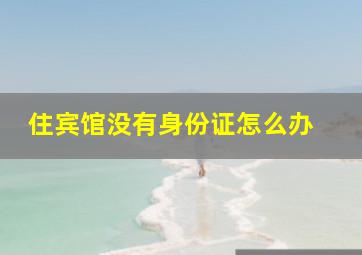 住宾馆没有身份证怎么办 