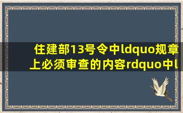 住建部13号令中“规章上必须审查的内容”中“规章”指什么?