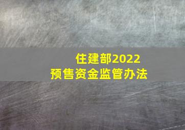 住建部2022预售资金监管办法