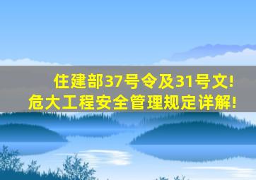 住建部37号令及31号文!危大工程安全管理规定详解!