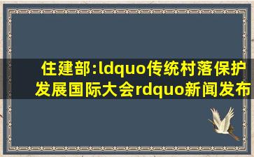 住建部:“传统村落保护发展国际大会”新闻发布会系列报道