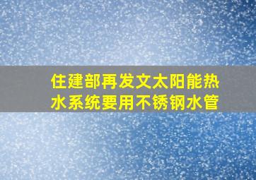 住建部再发文,太阳能热水系统要用不锈钢水管