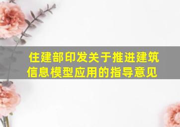 住建部印发《关于推进建筑信息模型应用的指导意见》 