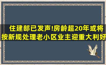 住建部已发声!房龄超20年或将按新规处理,老小区业主迎重大利好