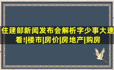 住建部新闻发布会解析,字少事大速看!|楼市|房价|房地产|购房者