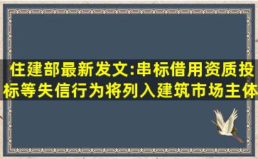 住建部最新发文:串标、借用资质投标等失信行为将列入建筑市场主体