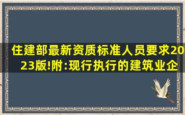 住建部最新资质标准人员要求(2023版)!附:现行执行的《建筑业企业...