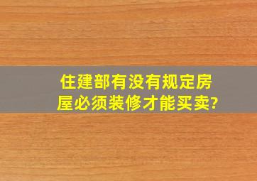 住建部有没有规定房屋必须装修才能买卖?