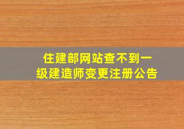 住建部网站查不到一级建造师变更注册公告