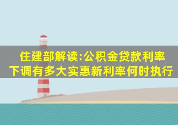 住建部解读:公积金贷款利率下调,有多大实惠新利率何时执行