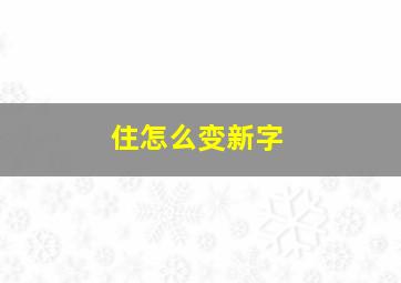 住怎么变新字