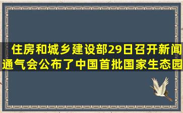 住房和城乡建设部29日召开新闻通气会,公布了中国首批国家生态园林...