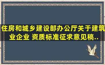 住房和城乡建设部办公厅关于《建筑业企业 资质标准(征求意见稿...