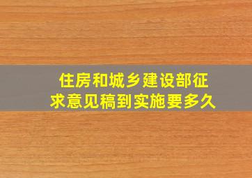 住房和城乡建设部征求意见稿到实施要多久