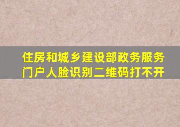 住房和城乡建设部政务服务门户人脸识别二维码打不开