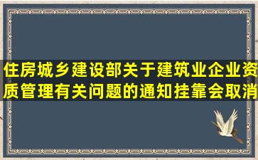 住房城乡建设部关于建筑业企业资质管理有关问题的通知挂靠会取消吗