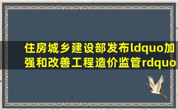 住房城乡建设部发布“加强和改善工程造价监管”的意见