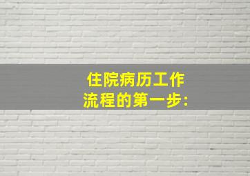 住院病历工作流程的第一步:()