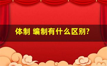 体制 编制,有什么区别?