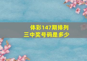 体彩147期排列三中奖号码是多少