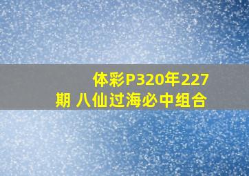 体彩P320年227期 八仙过海必中组合