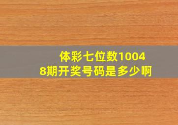 体彩七位数10048期开奖号码是多少啊