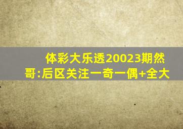 体彩大乐透20023期然哥:后区关注一奇一偶+全大