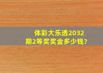 体彩大乐透2032期2等奖奖金多少钱?