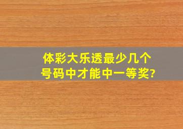 体彩大乐透最少几个号码中才能中一等奖?