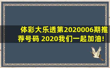 体彩大乐透第2020006期推荐号码 2020我们一起加油!