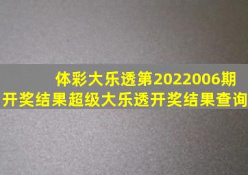 体彩大乐透第2022006期开奖结果超级大乐透开奖结果查询