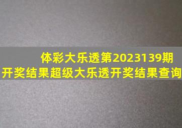 体彩大乐透第2023139期开奖结果超级大乐透开奖结果查询