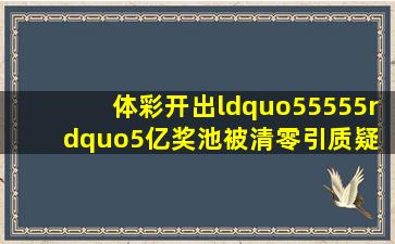 体彩开出“55555”5亿奖池被清零引质疑 最新回应:不存在人为操控