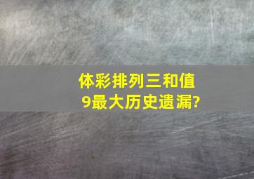 体彩排列三和值9最大历史遗漏?