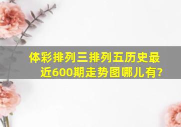 体彩排列三排列五历史最近600期走势图哪儿有?