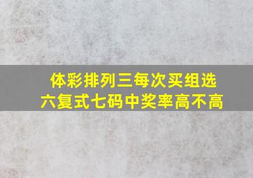 体彩排列三每次买组选六复式七码中奖率高不高