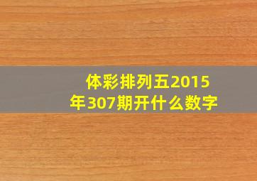 体彩排列五2015年307期开什么数字