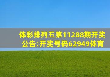 体彩排列五第11288期开奖公告:开奖号码62949体育