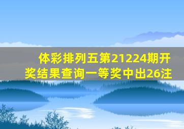 体彩排列五第21224期开奖结果查询,一等奖中出26注