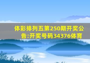 体彩排列五第250期开奖公告:开奖号码34376体育