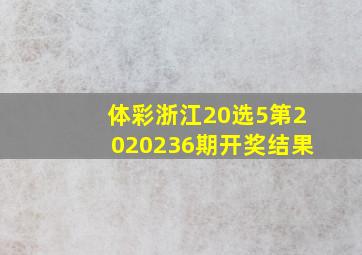 体彩浙江20选5第2020236期开奖结果