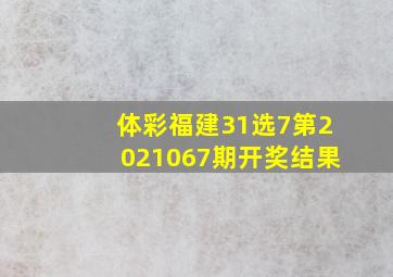 体彩福建31选7第2021067期开奖结果