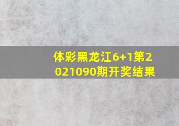 体彩黑龙江6+1第2021090期开奖结果