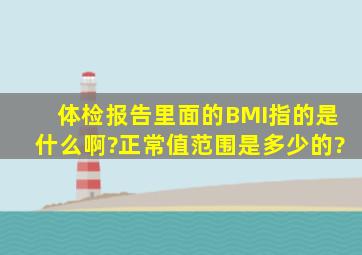 体检报告里面的BMI指的是什么啊?正常值范围是多少的?