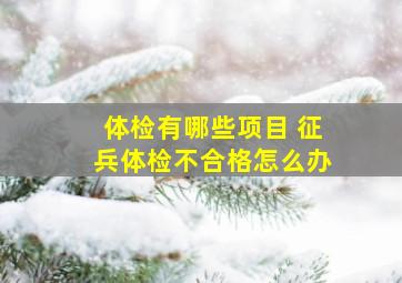 体检有哪些项目 征兵体检不合格怎么办