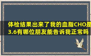 体检结果出来了,我的血脂CHO是3.6有哪位朋友能告诉我正常吗?