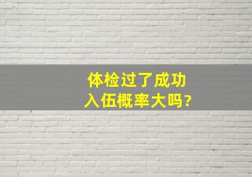 体检过了成功入伍概率大吗?