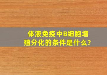 体液免疫中B细胞增殖分化的条件是什么?